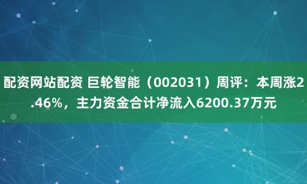 配资网站配资 巨轮智能（002031）周评：本周涨2.46%，主力资金合计净流入6200.37万元