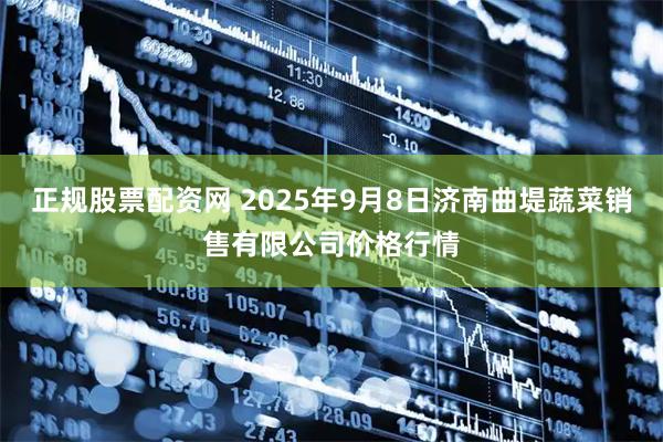 正规股票配资网 2025年9月8日济南曲堤蔬菜销售有限公司价格行情