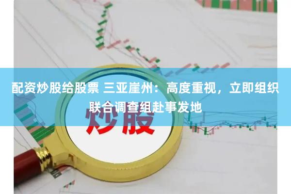 配资炒股给股票 三亚崖州：高度重视，立即组织联合调查组赴事发地